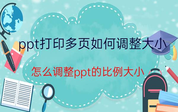 ppt打印多页如何调整大小 怎么调整ppt的比例大小？